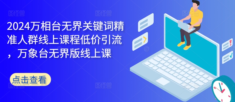 2024万相台无界关键词精准人群线上课程低价引流 ,万象台无界版线上课