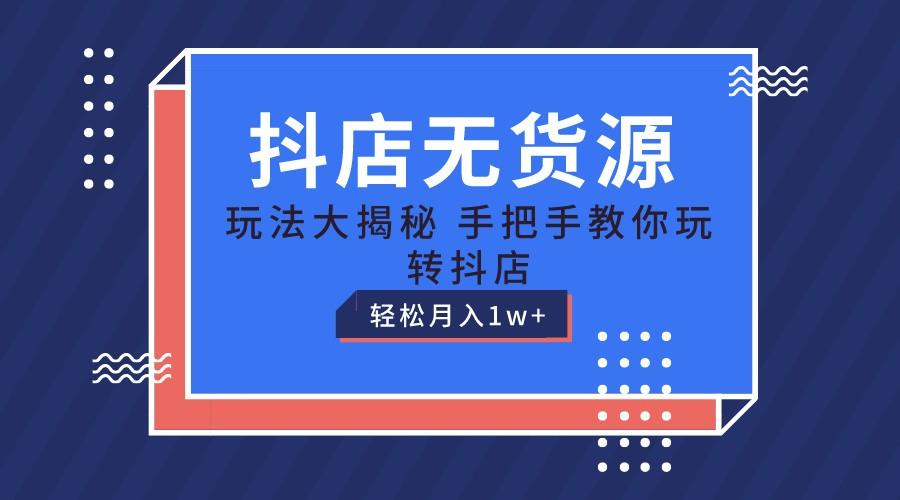 抖店无货源保姆级教程,手把手教你玩转抖店,轻松月入1W+