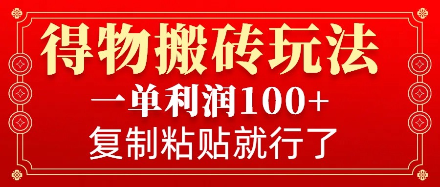 得物搬砖无门槛玩法,一单利润100+,无脑操作会复制粘贴就行
