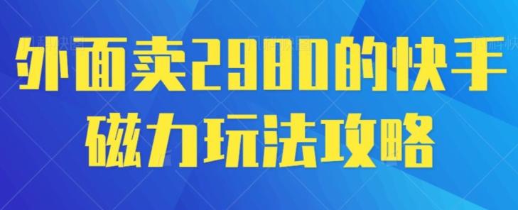 外面卖2980的快手磁力搬砖教程,适合新手小白操作