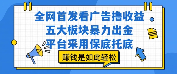 全网首发看广告撸收益,五大板块暴力出金,平台采用保底托底,挣钱是如此轻松作【揭秘】