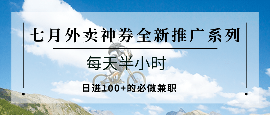 七月外卖神券全新推广系列;每天半小时,日进100+的必做兼职