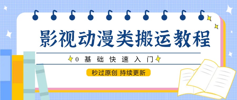 影视动漫类搬运教程,0基础快速入门,秒过原创 持续更新