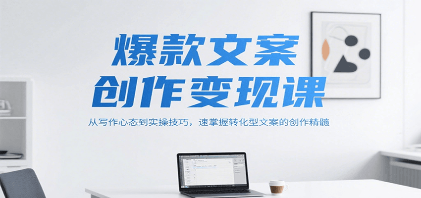 爆款文案创作变现课,从写作心态到实操技巧,速掌握转化型文案的创作精髓