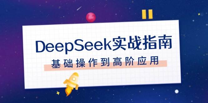 DeepSeek实战指南,注册配置、对话技巧、文件处理、基础操作到高阶应用