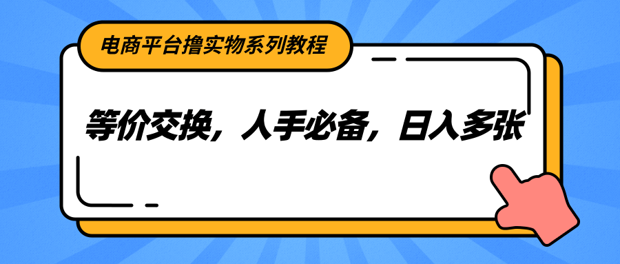 电商平台撸实物系列教程,等价交换,人手必备,日入多张