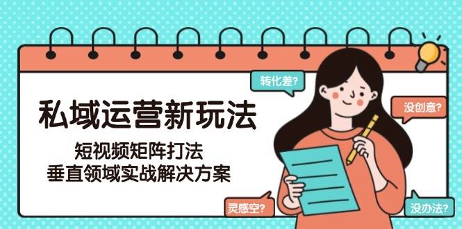 私域运营新玩法,短视频矩阵打法,垂直领域实战解决方案(更新6月)