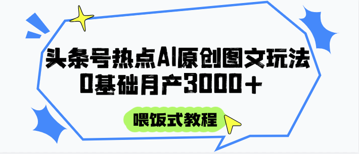 头条号热点AI图文攻略,喂饭式教程+0基础月产3000+