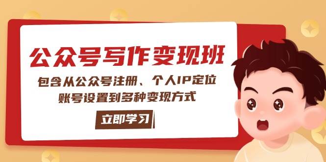 公众号变现班:包含从公众号注册、个人IP定位、账号设置到多种变现方式