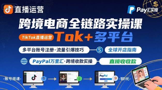 跨境电商线上课,TikTok 直播运营 + 多平台账号注册 + PayPal 万里汇实操教程