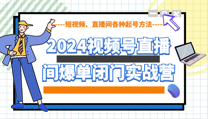 2024视频号直播间爆单闭门实战营,教你如何做视频号,短视频、直播间各种起号方法