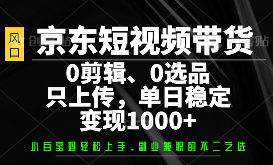 京东短视频带货,0剪辑,0选品,只上传,单日稳定变现1000+