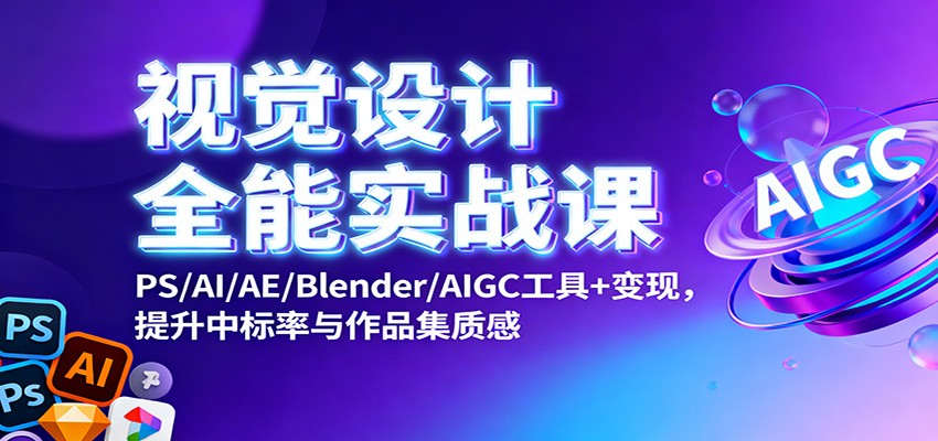视觉设计全能实战课:PS/AI/AE/Blender/AIGC工具+变现,提升中标率与作品集质感