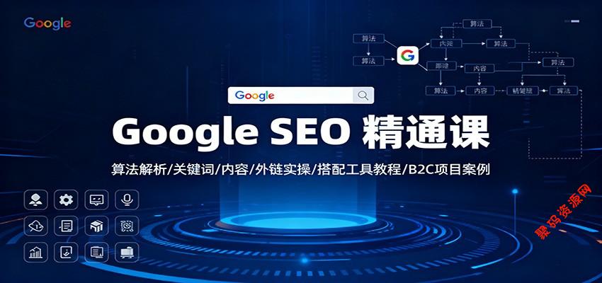 Google SEO 精通课:算法解析/关键词/内容/外链实操/搭配工具教程/B2C项目案例