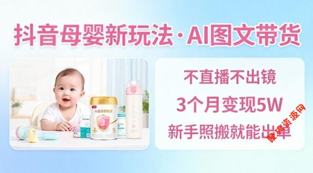 抖音母婴赛道新玩法,AI图文带货,不用直播,3个月变现5W,新手照搬就能出单