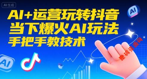 AI+运营玩转抖音,当下爆火AI玩法,手把手教技术(更新)