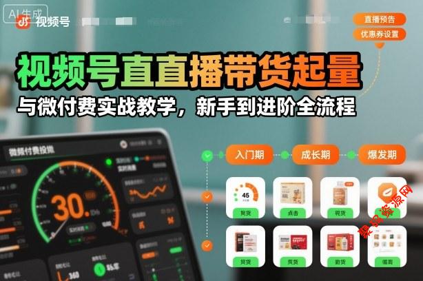 视频号直播带货起量与微付费实战教学,新手到进阶全流程