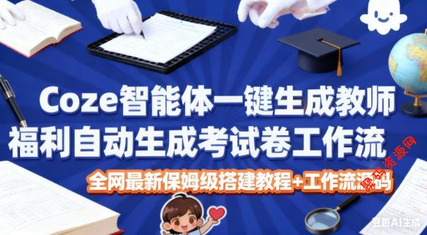 Coze智能体一键生成教师福利自动生成考试试卷工作流,全网最新保姆级搭建教程+工作流源码