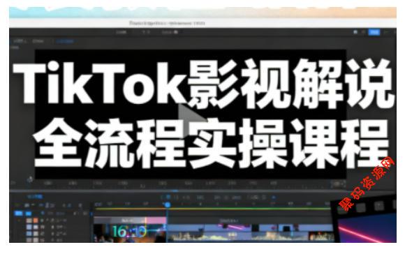 TikTok影视解说全流程实操,手把手教你打造TK爆款解说视频