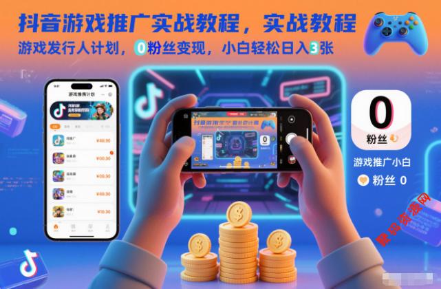 抖音游戏推广实战教程,游戏发行人计划,0粉丝变现,小白轻松日入3张