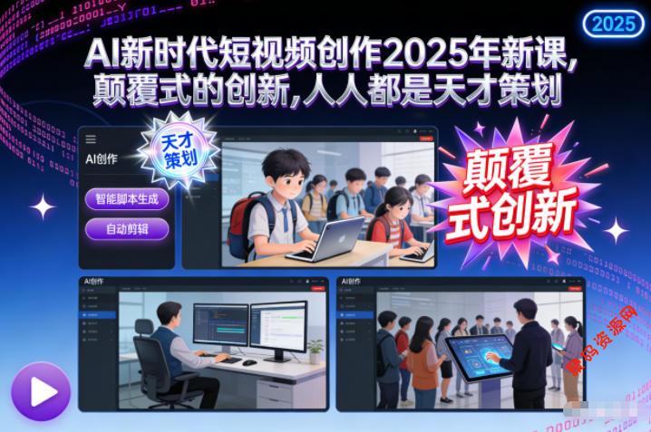 AI新时代短视频创作2025年新课,颠覆式的创新,人人都是天才策划