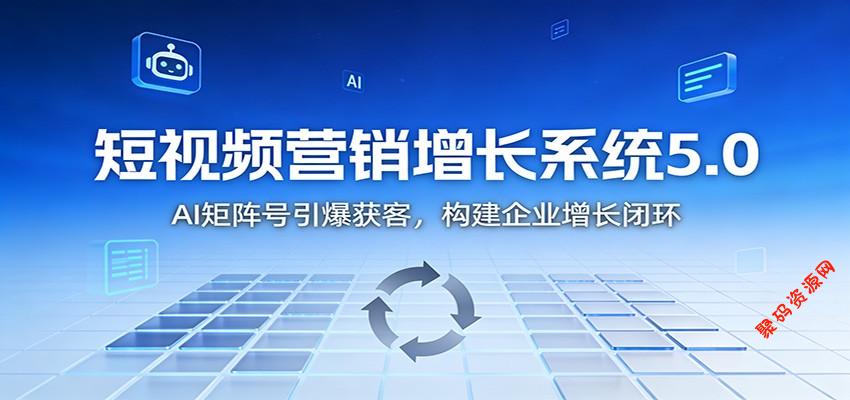 短视频营销增长系统5.0:AI 矩阵号引爆获客,构建企业增长闭环