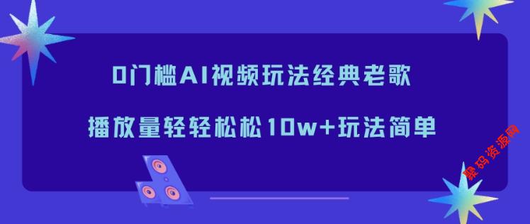 0门槛AI视频玩法经典老歌，播放量轻轻松松10w+玩法简单