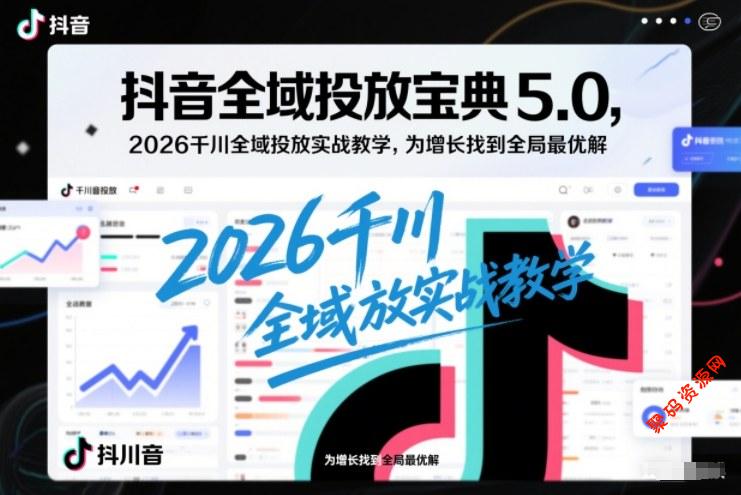 抖音全域投放宝典5.0,2026千川全域投放实战教学,为增长找到全局最优解