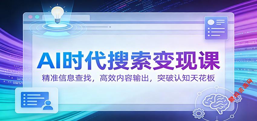 AI时代搜索变现课:精准信息查找,高效内容输出,突破认知天花板