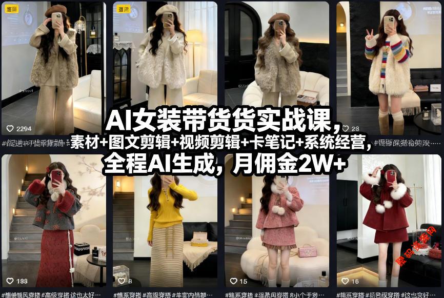 AI女装带货实战课,起号+素材+图文剪辑+视频剪辑+卡笔记+系统经营,全程AI生成,月佣金2W+