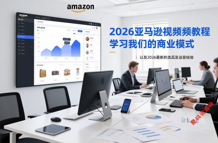 2026亚马逊视频教程,学习我们的商业模式,以及2026最新的选品及运营经验