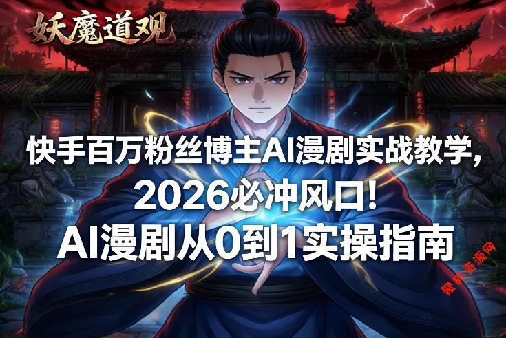 快手百万粉丝博主AI漫剧实战教学,2026必冲风口!AI漫剧从0到1实操指南