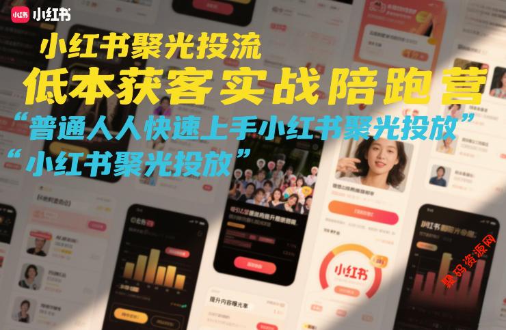小红书聚光投流低成本获客实战陪跑营,普通人快速上手小红书聚光投放