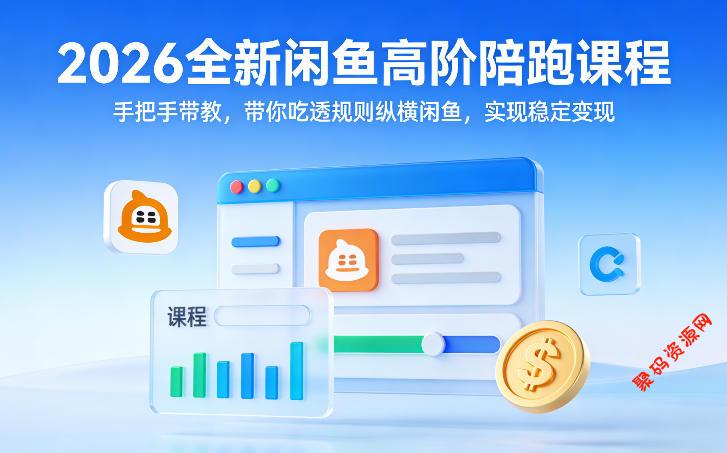 2026全新闲鱼高阶陪跑课程,手把手带教,带你吃透规则纵横闲鱼,实现稳定变现