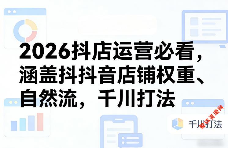 2026抖店运营必看,涵盖抖音店铺权重、自然流,千川打法