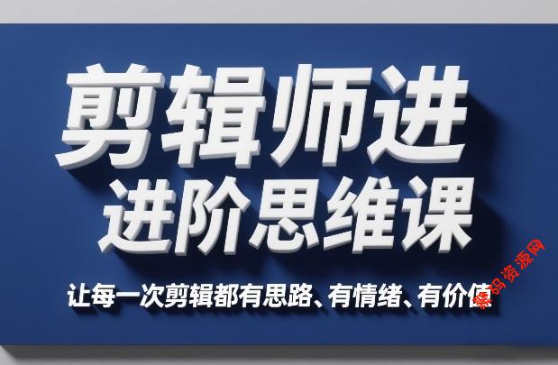 剪辑师进阶思维课,让每一次剪辑都有思路、有情绪、有价值