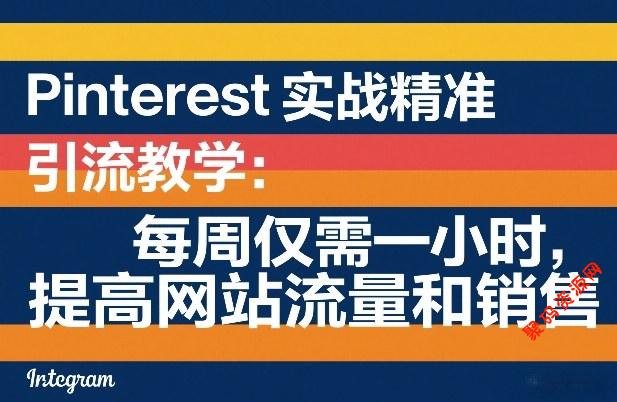 Pinterest实战精准引流教学:每周仅需一小时,提高网站流量和销售
