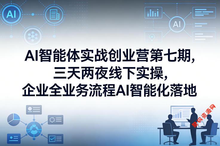AI智能体实战创业营第七期,三天两夜线下实操,企业全业务流程AI智能化落地(26年1月20-22号)
