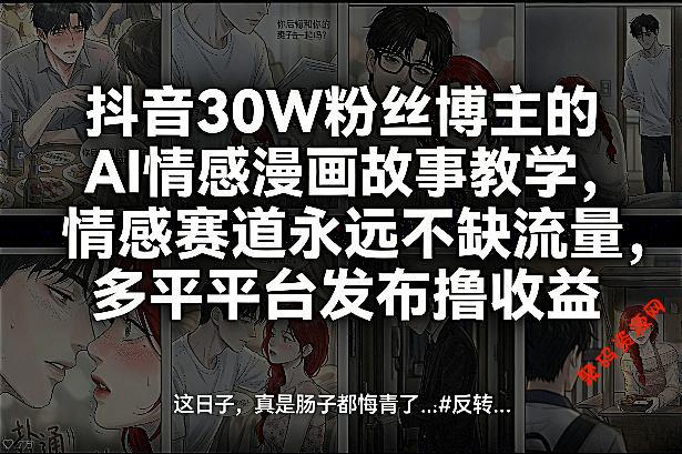 抖音30W粉丝博主的AI情感漫画故事教学，情感赛道永远不缺流量，多平台发布撸收益！