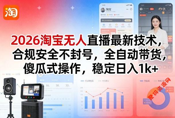2026淘宝无人直播最新技术,合规安全不封号,全自动带货,傻瓜式操作,稳定日入1k+【揭秘】